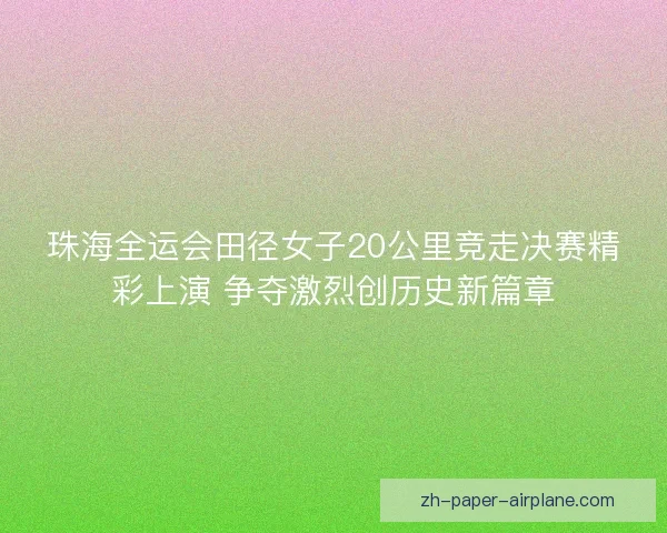 珠海全运会田径女子20公里竞走决赛精彩上演 争夺激烈创历史新篇章 珠海全运会田径女子20公里竞走决赛精彩上演 争夺激烈创历史新篇章