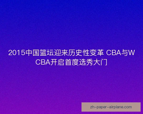 2015中国篮坛迎来历史性变革 CBA与WCBA开启首度选秀大门 2015中国篮坛迎来历史性变革 CBA与WCBA开启首度选秀大门