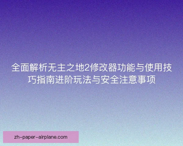全面解析无主之地2修改器功能与使用技巧指南进阶玩法与安全注意事项 全面解析无主之地2修改器功能与使用技巧指南进阶玩法与安全注意事项