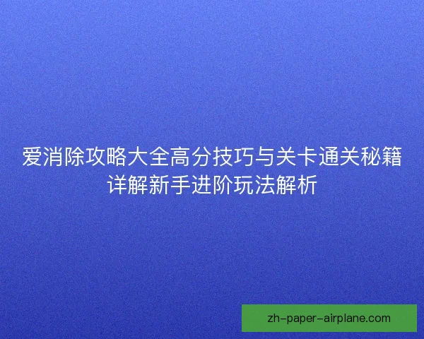 爱消除攻略大全高分技巧与关卡通关秘籍详解新手进阶玩法解析 爱消除攻略大全高分技巧与关卡通关秘籍详解新手进阶玩法解析