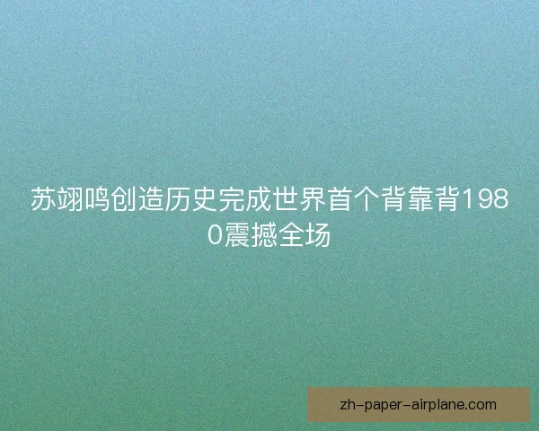 苏翊鸣创造历史完成世界首个背靠背1980震撼全场