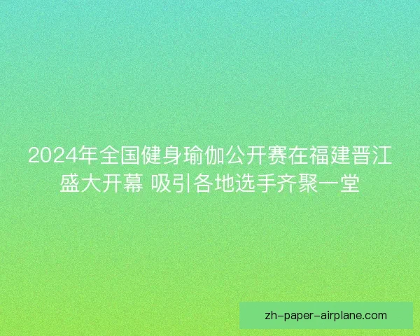 2024年全国健身瑜伽公开赛在福建晋江盛大开幕 吸引各地选手齐聚一堂