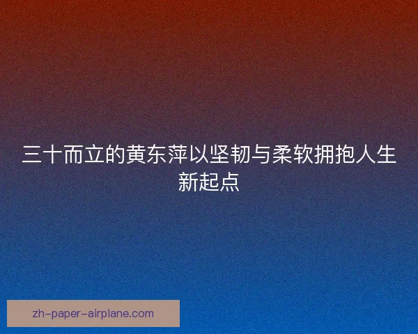 三十而立的黄东萍以坚韧与柔软拥抱人生新起点