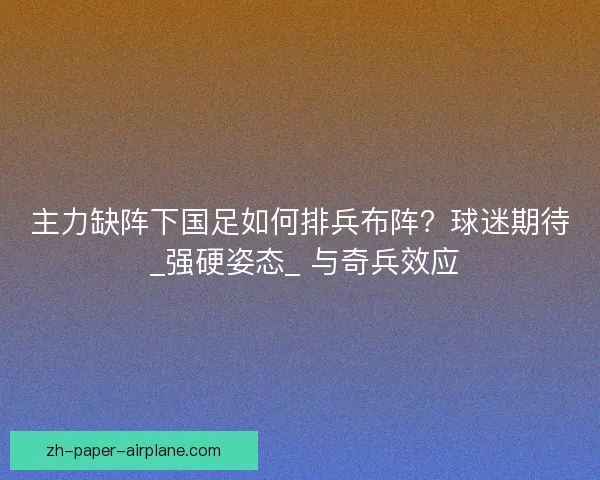 主力缺阵下国足如何排兵布阵？球迷期待 _强硬姿态_ 与奇兵效应