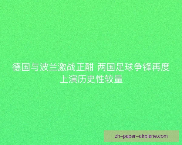 德国与波兰激战正酣 两国足球争锋再度上演历史性较量