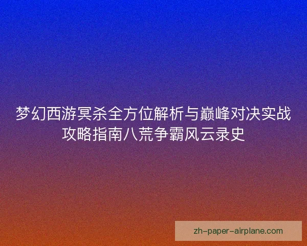 梦幻西游冥杀全方位解析与巅峰对决实战攻略指南八荒争霸风云录史