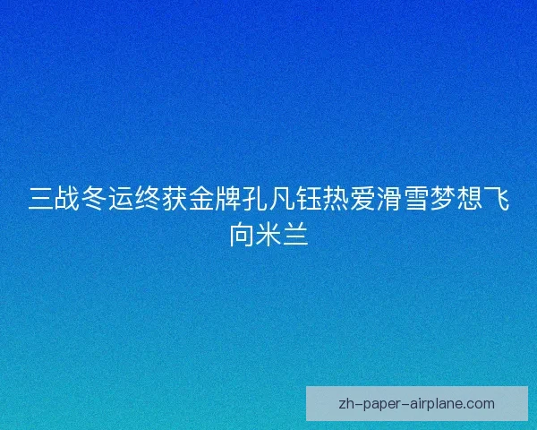 三战冬运终获金牌孔凡钰热爱滑雪梦想飞向米兰