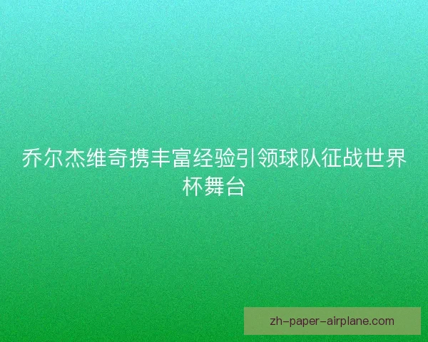 乔尔杰维奇携丰富经验引领球队征战世界杯舞台