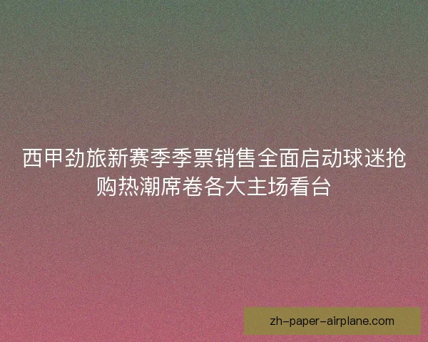 西甲劲旅新赛季季票销售全面启动球迷抢购热潮席卷各大主场看台