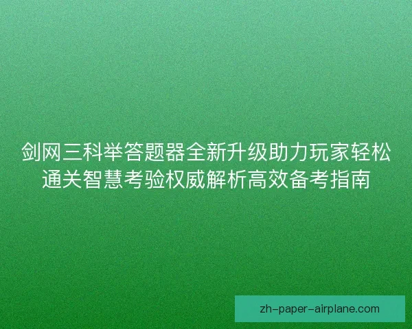 剑网三科举答题器全新升级助力玩家轻松通关智慧考验权威解析高效备考指南 剑网三科举答题器全新升级助力玩家轻松通关智慧考验权威解析高效备考指南