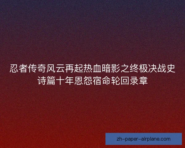 忍者传奇风云再起热血暗影之终极决战史诗篇十年恩怨宿命轮回录章 忍者传奇风云再起热血暗影之终极决战史诗篇十年恩怨宿命轮回录章