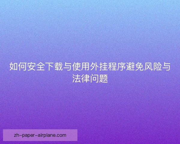 如何安全下载与使用外挂程序避免风险与法律问题