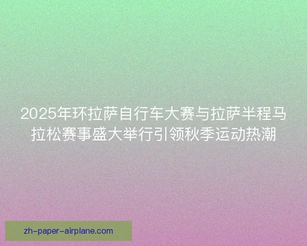 2025年环拉萨自行车大赛与拉萨半程马拉松赛事盛大举行引领秋季运动热潮 2025年环拉萨自行车大赛与拉萨半程马拉松赛事盛大举行引领秋季运动热潮