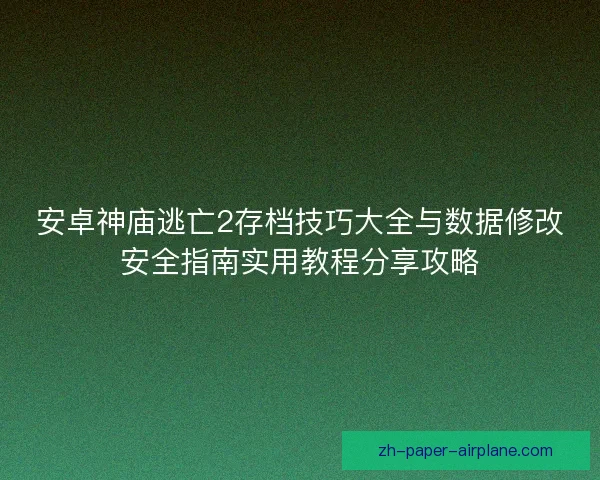 安卓神庙逃亡2存档技巧大全与数据修改安全指南实用教程分享攻略