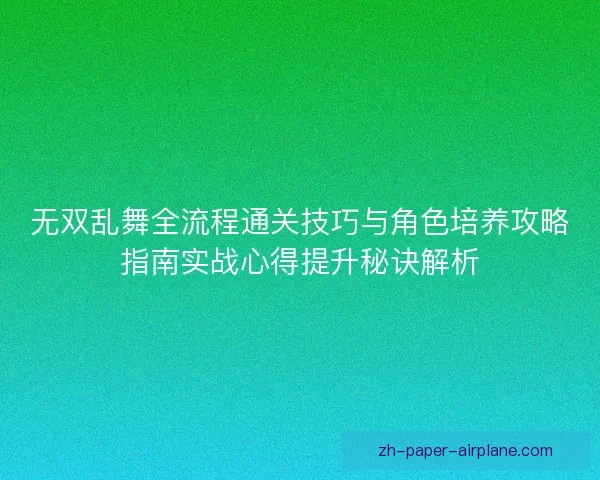 无双乱舞全流程通关技巧与角色培养攻略指南实战心得提升秘诀解析